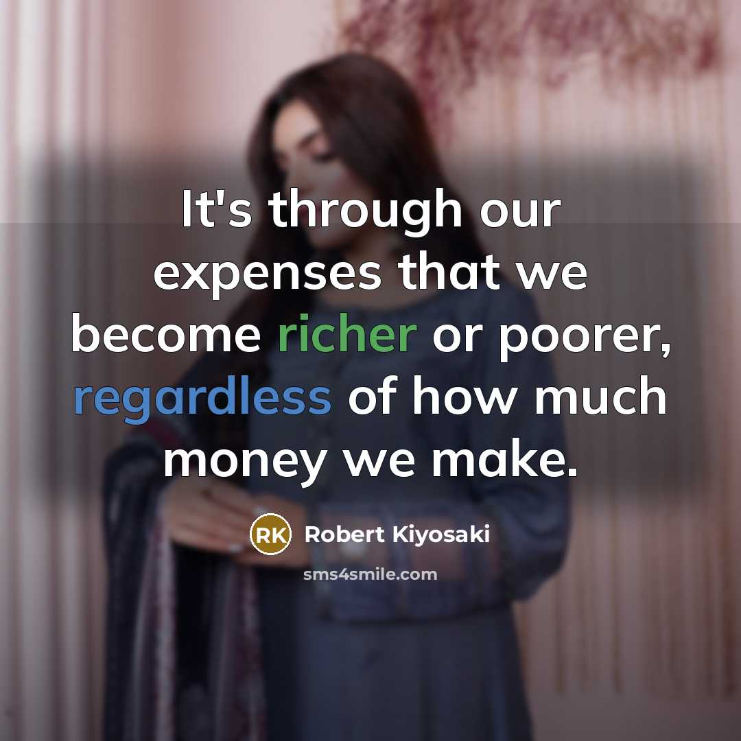 “It's through our expenses that we become richer or poorer, regardless of how much money we make.” quote by Robert Kiyosaki