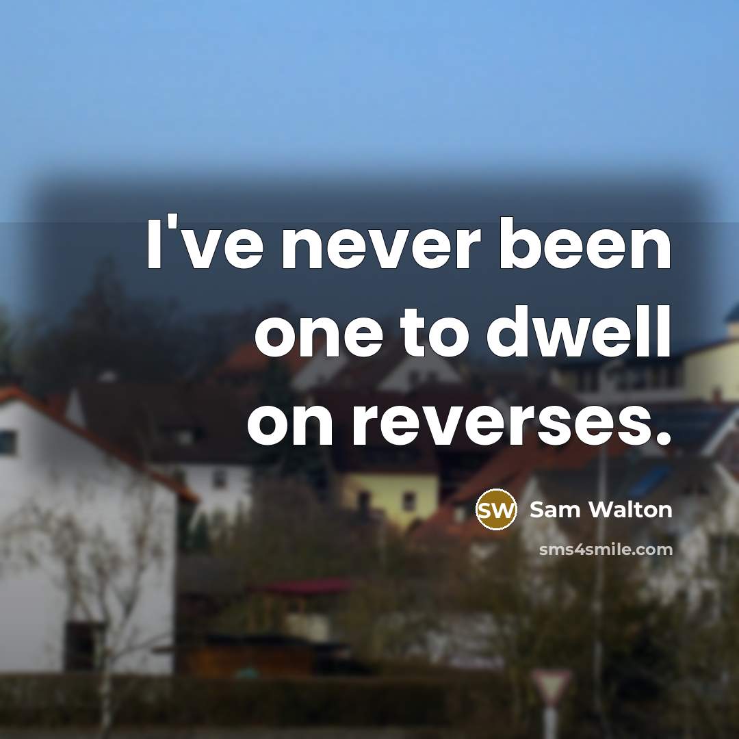 “I've never been one to dwell on reverses.” quote by Sam Walton