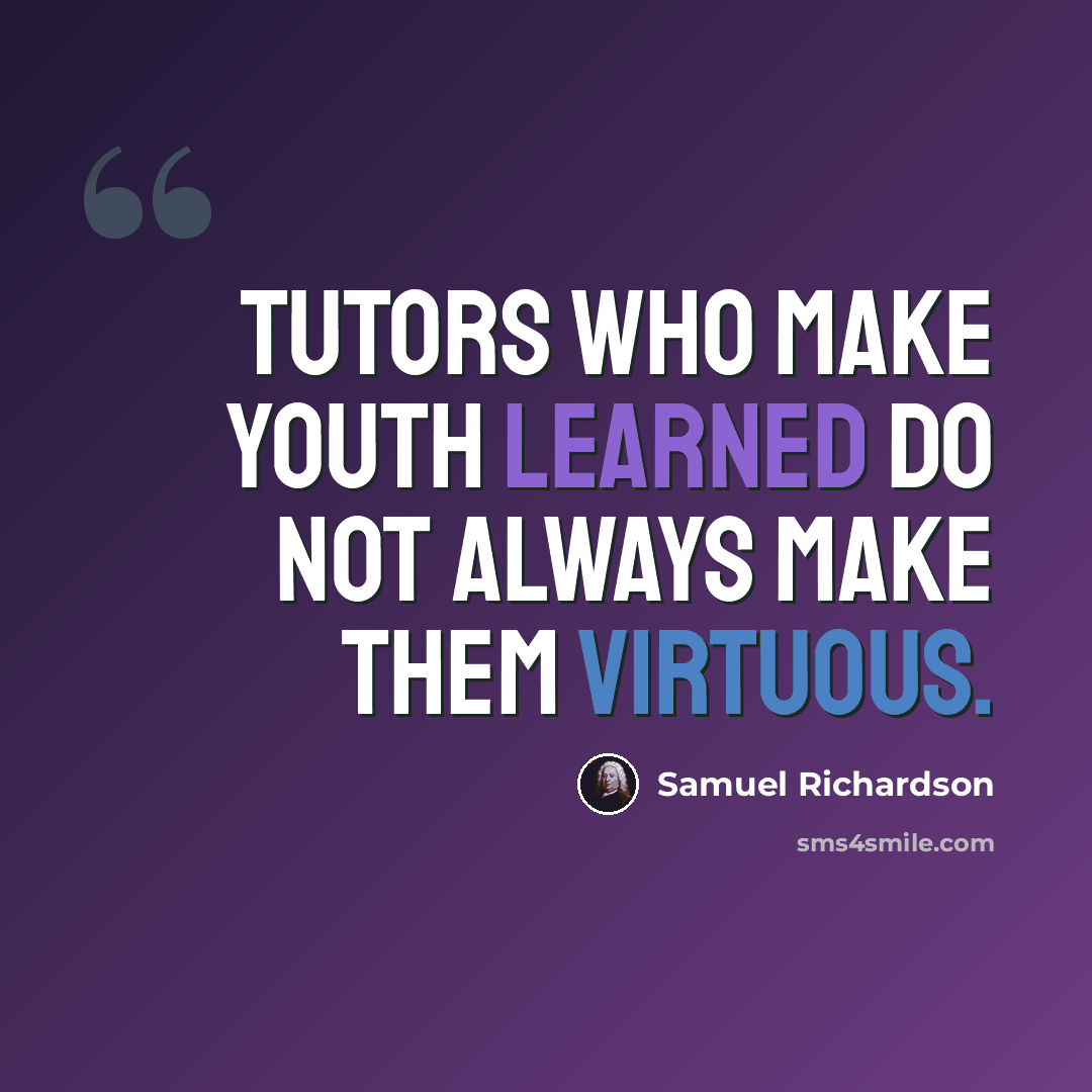“Tutors who make youth learned do not always make them virtuous.” quote by Samuel Richardson