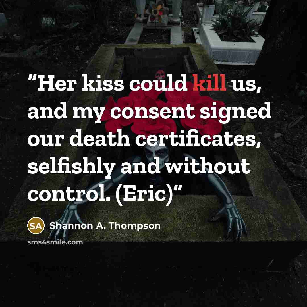 “Her kiss could kill us, and my consent signed our death certificates, selfishly and without control. (Eric)” quote by Shannon A. Thompson