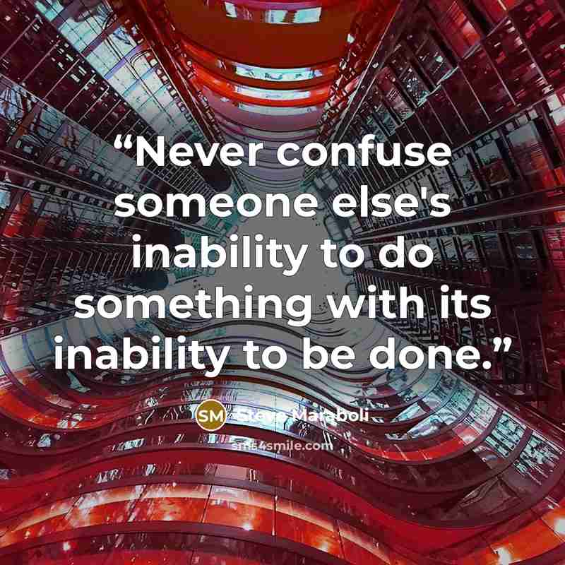 “Never confuse someone else's inability to do something with its inability to be done.” quote by Steve Maraboli