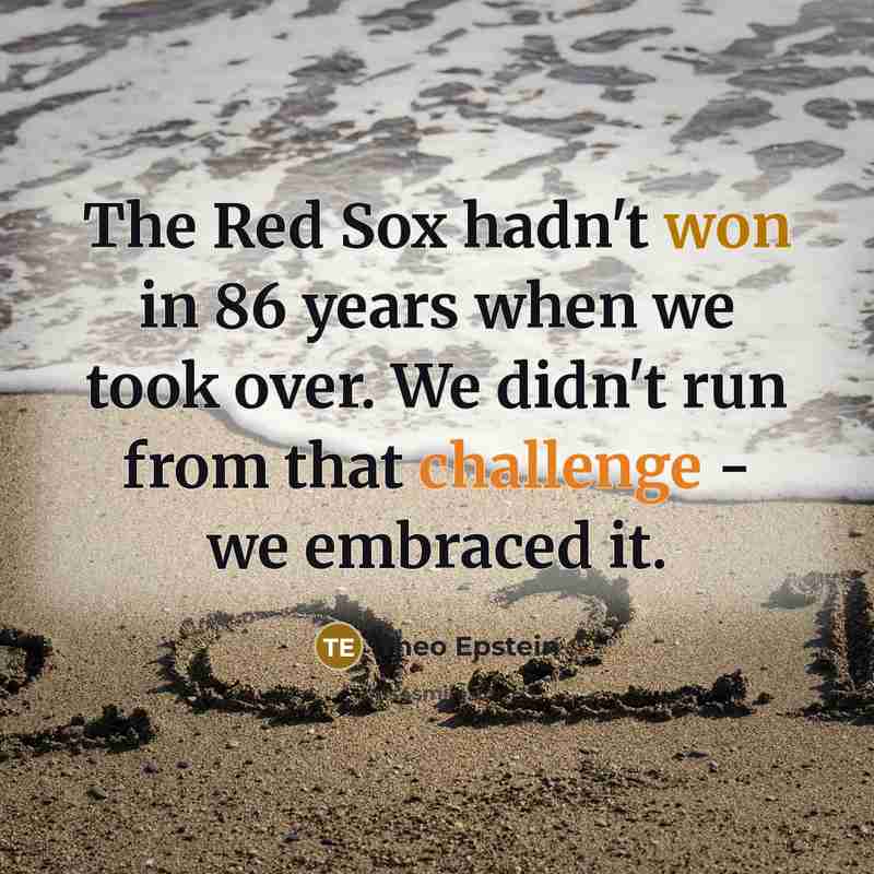 “The Red Sox hadn't won in 86 years when we took over. We didn't run from that challenge - we embraced it.” quote by Theo Epstein