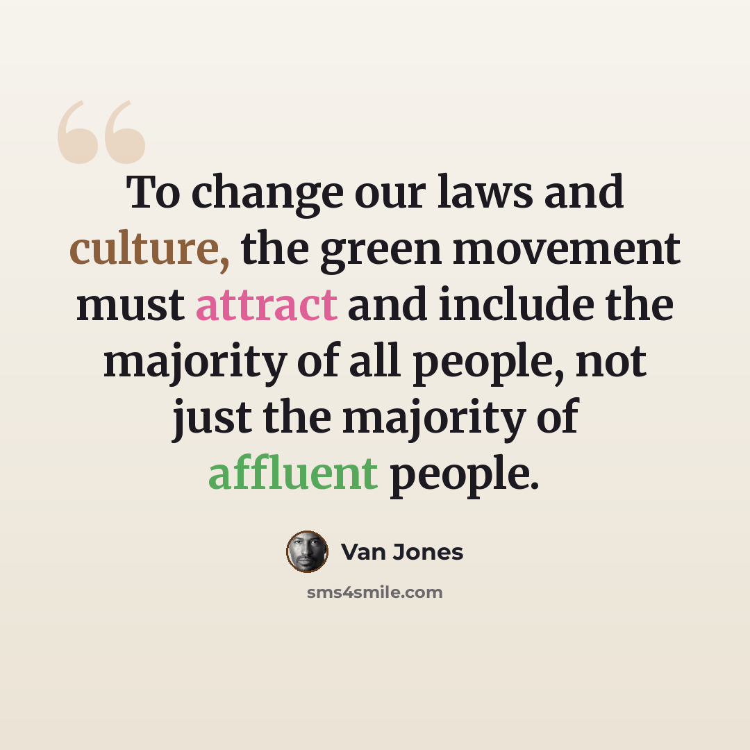 “To change our laws and culture, the green movement must attract and include the majority of all people, not just the majority of affluent people.” quote by Van Jones