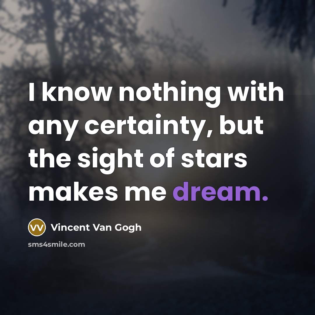 “I know nothing with any certainty, but the sight of stars makes me dream.” quote by Vincent Van Gogh
