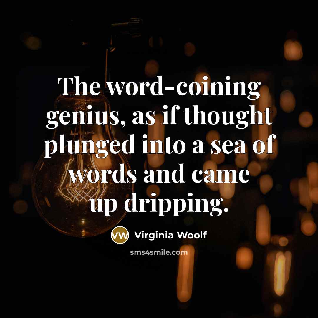 “The word-coining genius, as if thought plunged into a sea of words and came up dripping.” quote by Virginia Woolf
