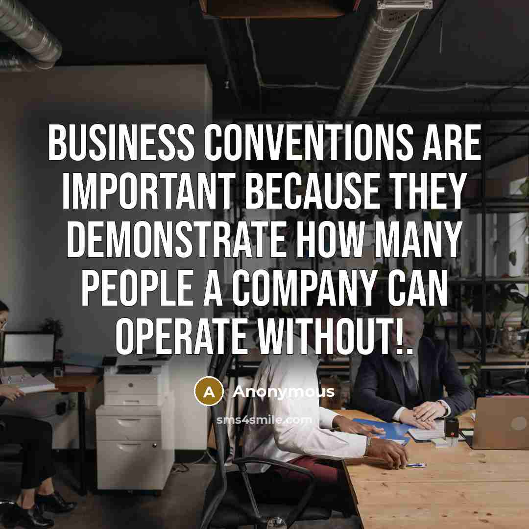 “Business conventions are important because they demonstrate how many people a company can operate without!.” quote by Anonymous