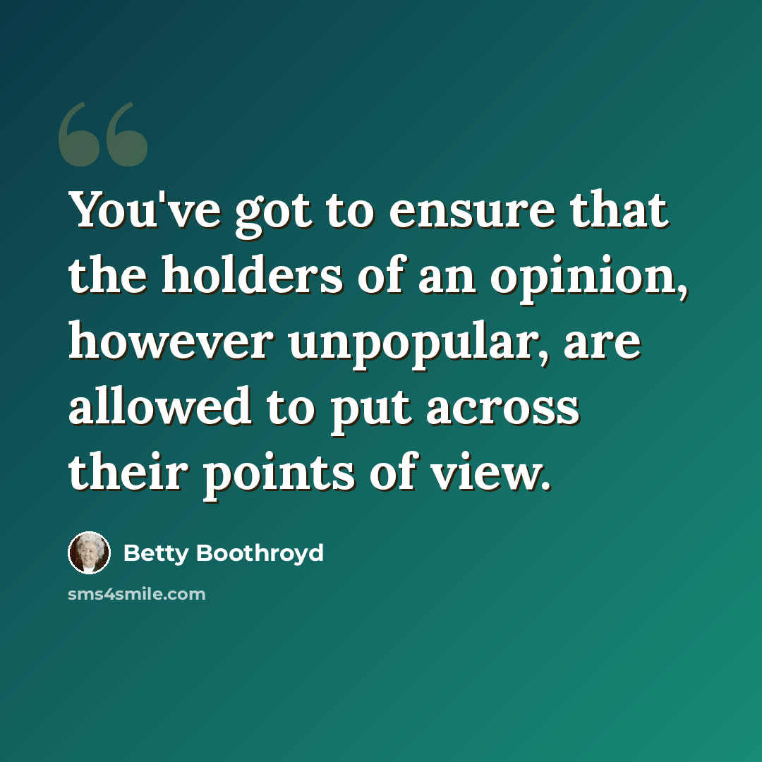 “You've got to ensure that the holders of an opinion, however unpopular, are allowed to put across their points of view.” quote by Betty Boothroyd