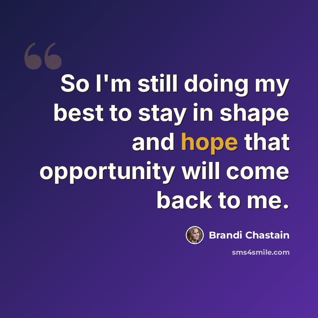“So I'm still doing my best to stay in shape and hope that opportunity will come back to me.” quote by Brandi Chastain