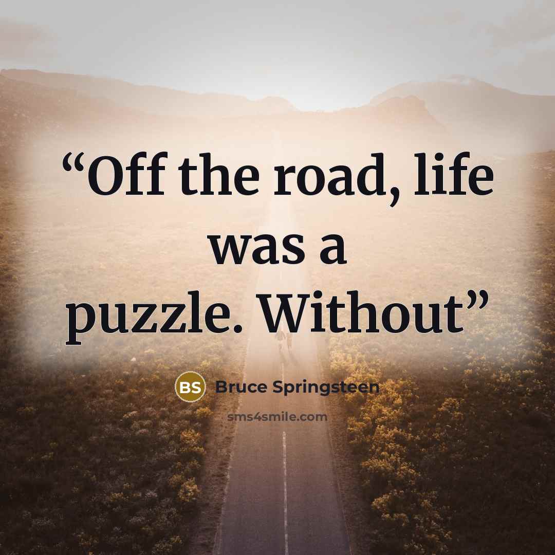 “Off the road, life was a puzzle. Without” quote by Bruce Springsteen