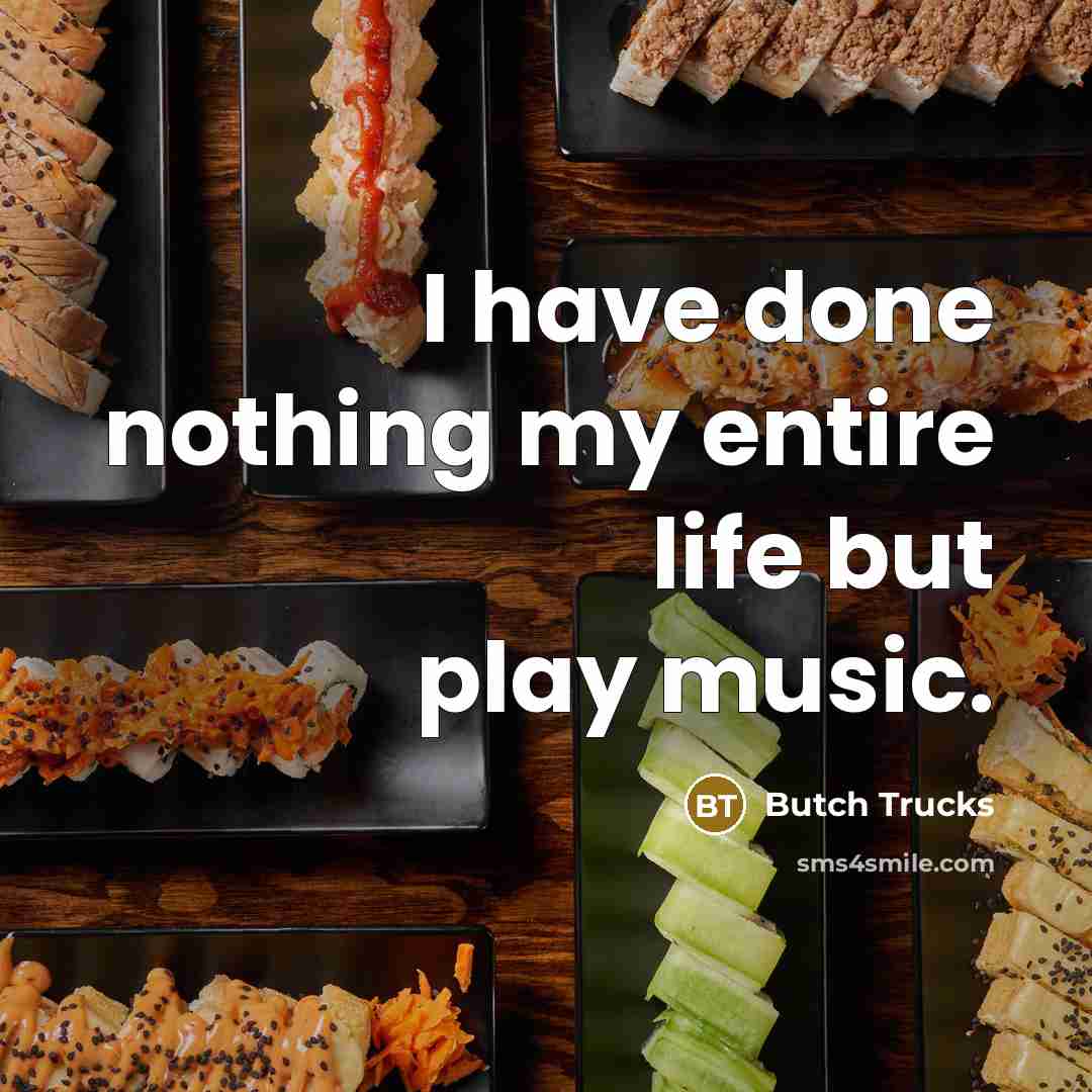 “I have done nothing my entire life but play music.” quote by Butch Trucks
