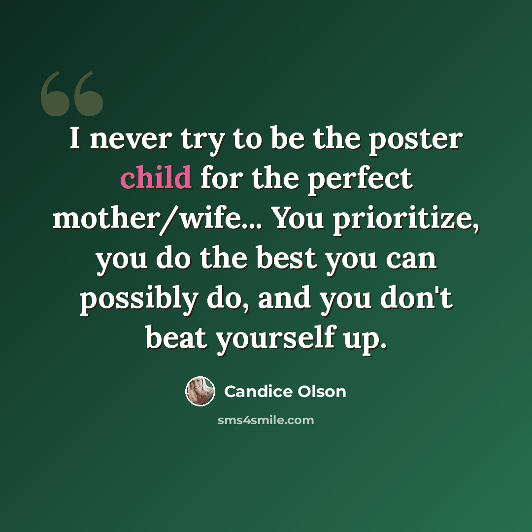 “I never try to be the poster child for the perfect mother/wife... You prioritize, you do the best you can possibly do, and you don't beat yourself up.” quote by Candice Olson