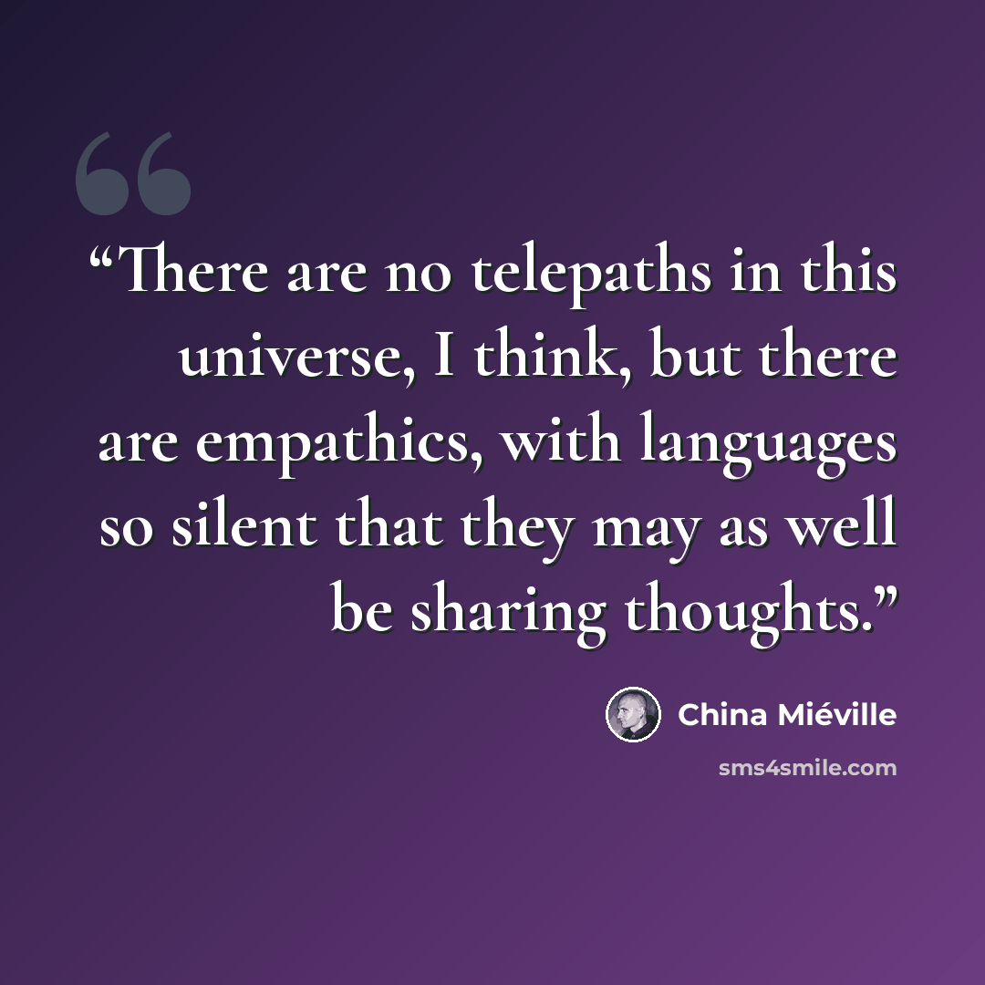 “There are no telepaths in this universe, I think, but there are empathics, with languages so silent that they may as well be sharing thoughts.” quote by China Miéville