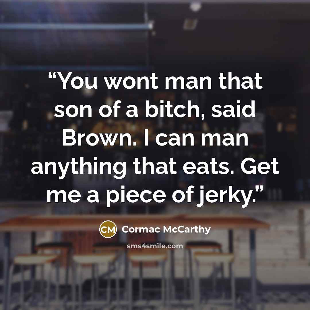 “You wont man that son of a bitch, said Brown. I can man anything that eats. Get me a piece of jerky.” quote by Cormac McCarthy