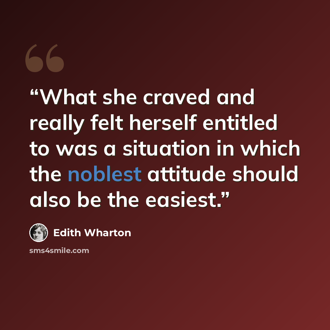 “What she craved and really felt herself entitled to was a situation in which the noblest attitude should also be the easiest.” quote by Edith Wharton