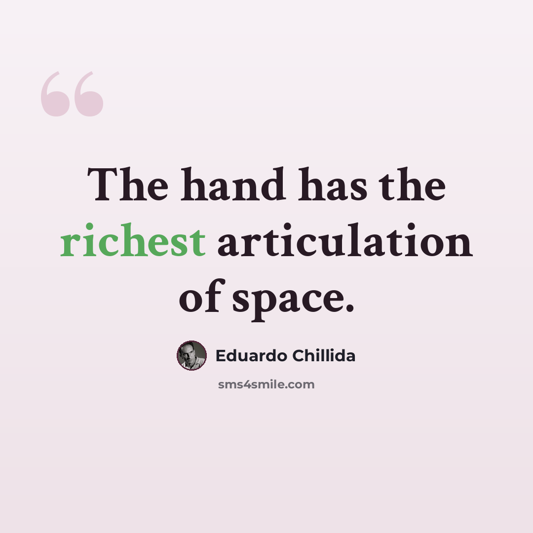 “The hand has the richest articulation of space.” quote by Eduardo Chillida
