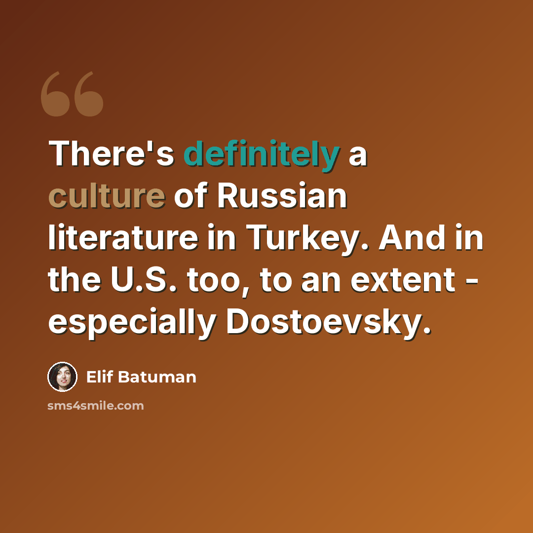 “There's definitely a culture of Russian literature in Turkey. And in the U.S. too, to an extent - especially Dostoevsky.” quote by Elif Batuman