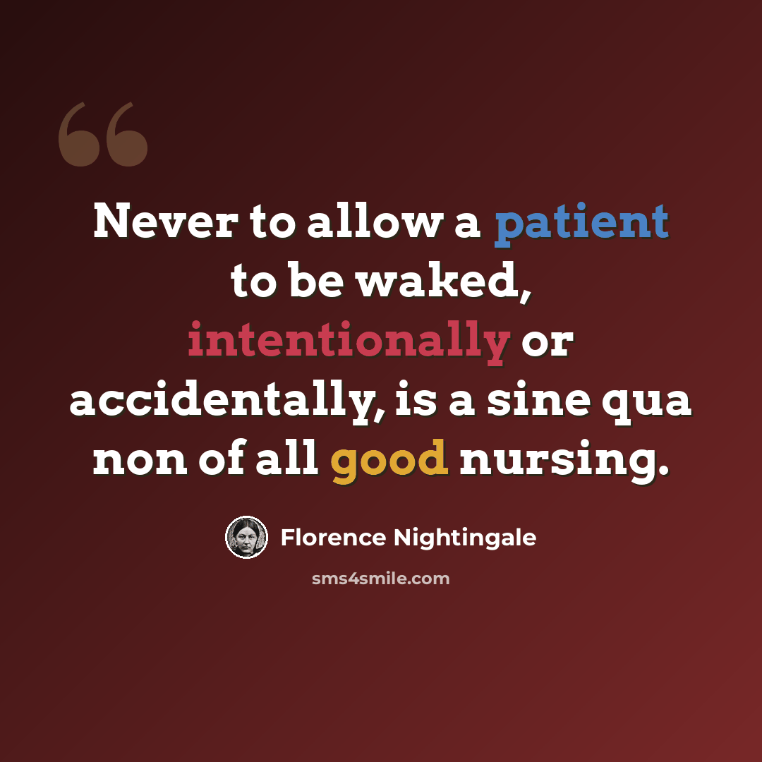 “Never to allow a patient to be waked, intentionally or accidentally, is a sine qua non of all good nursing.” quote by Florence Nightingale