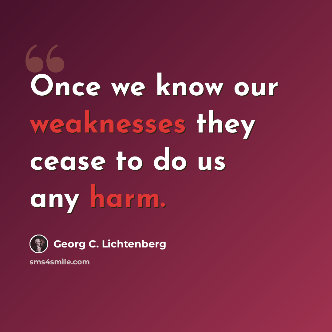 “Once we know our weaknesses they cease to do us any harm.” quote by Georg C. Lichtenberg