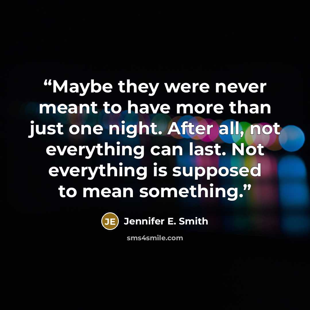 “Maybe they were never meant to have more than just one night. After all, not everything can last. Not everything is supposed to mean something.” quote by Jennifer E. Smith