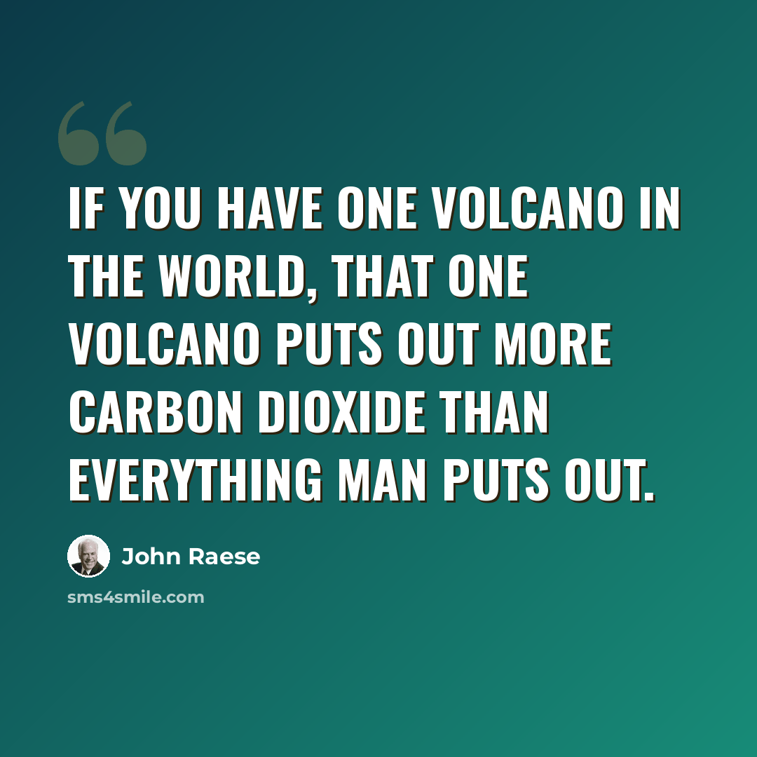 “If you have one volcano in the world, that one volcano puts out more carbon dioxide than everything man puts out.” quote by John Raese