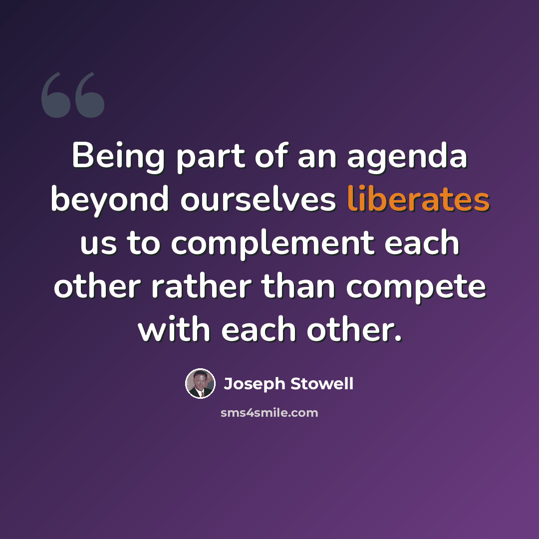 “Being part of an agenda beyond ourselves liberates us to complement each other rather than compete with each other.” quote by Joseph Stowell