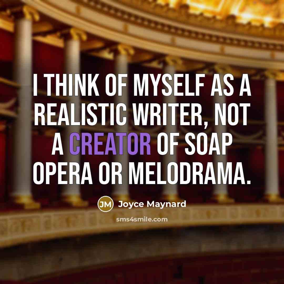 “I think of myself as a realistic writer, not a creator of soap opera or melodrama.” quote by Joyce Maynard