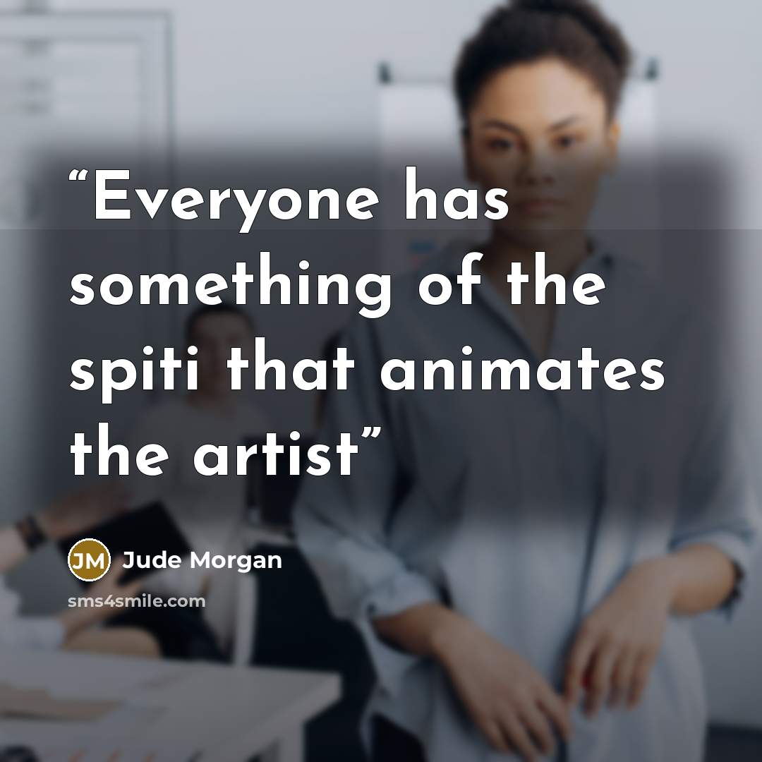 “Everyone has something of the spiti that animates the artist” quote by Jude Morgan
