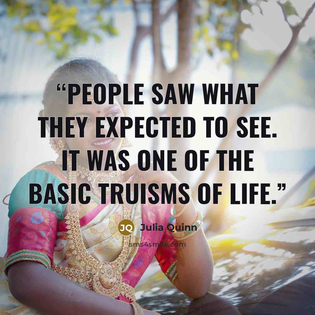 “People saw what they expected to see. It was one of the basic truisms of life.” quote by Julia Quinn