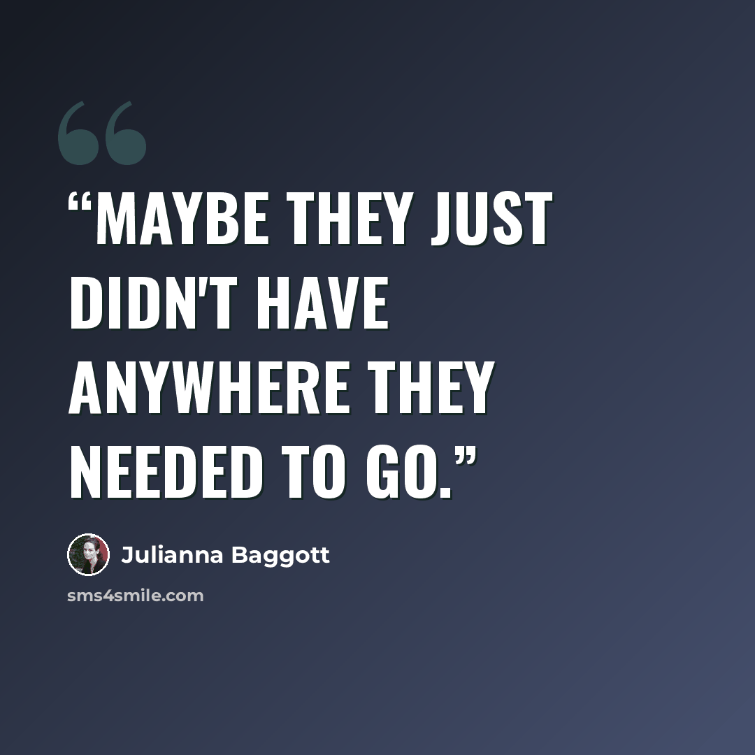 “Maybe they just didn't have anywhere they needed to go.” quote by Julianna Baggott