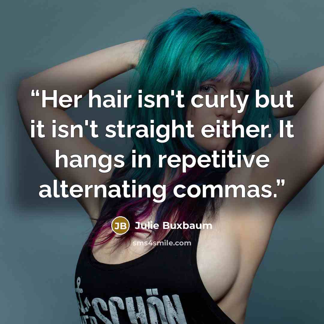 “Her hair isn't curly but it isn't straight either. It hangs in repetitive alternating commas.” quote by Julie Buxbaum