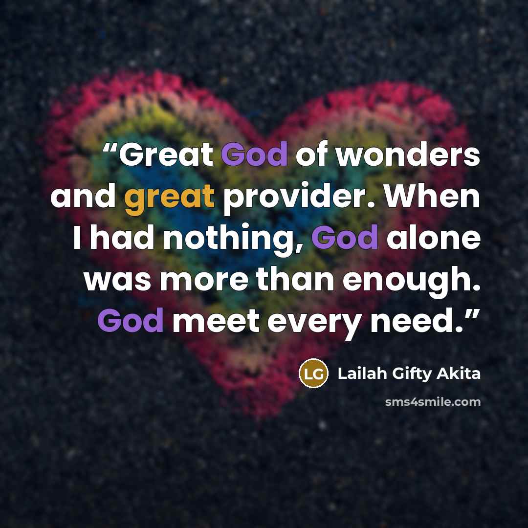 “Great God of wonders and great provider. When I had nothing, God alone was more than enough. God meet every need.” quote by Lailah Gifty Akita