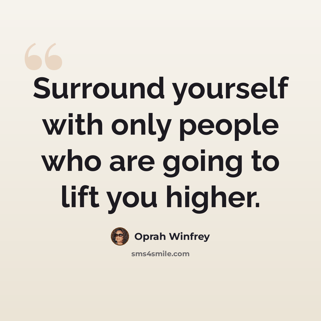 “Surround yourself with only people who are going to lift you higher.” quote by Oprah Winfrey