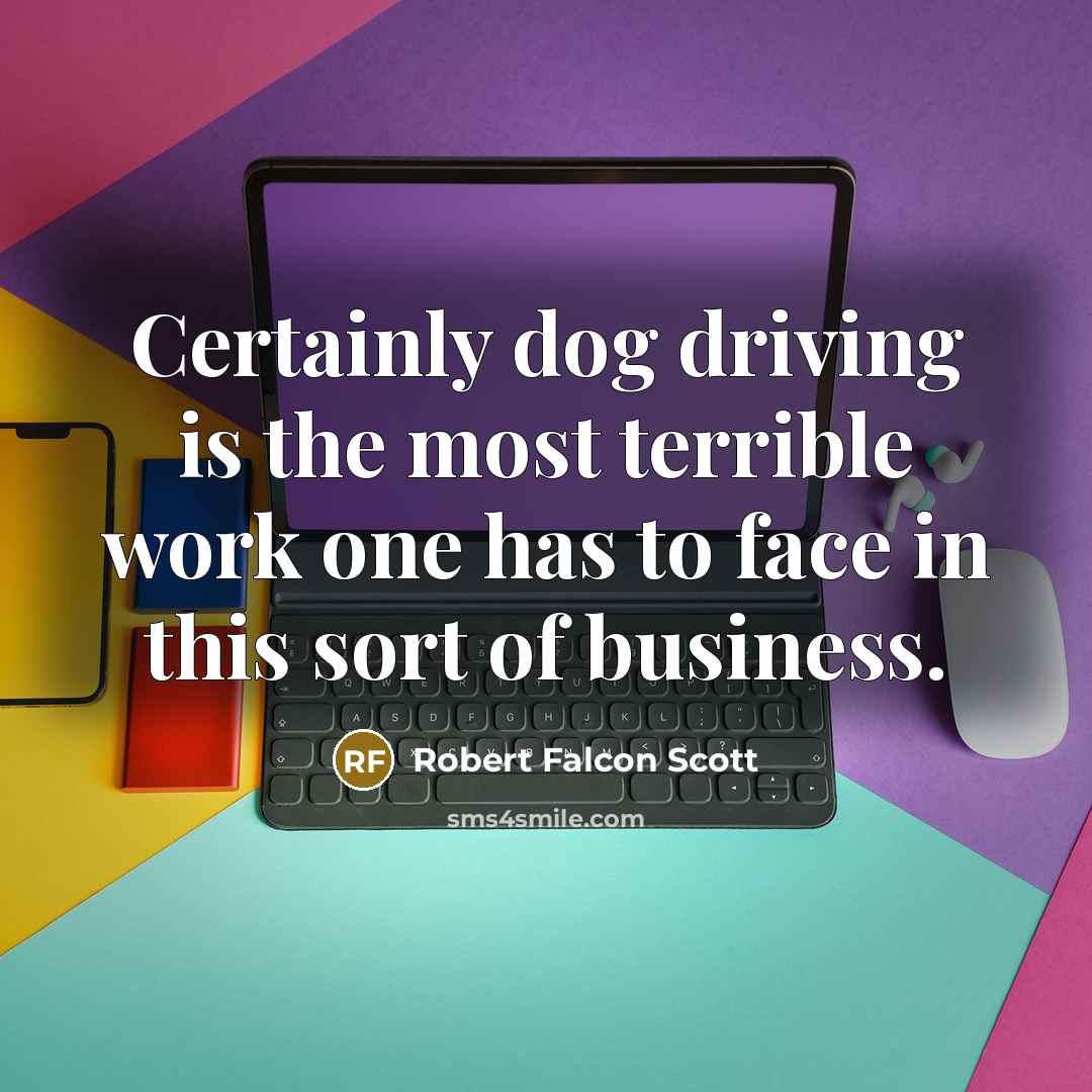 “Certainly dog driving is the most terrible work one has to face in this sort of business.” quote by Robert Falcon Scott