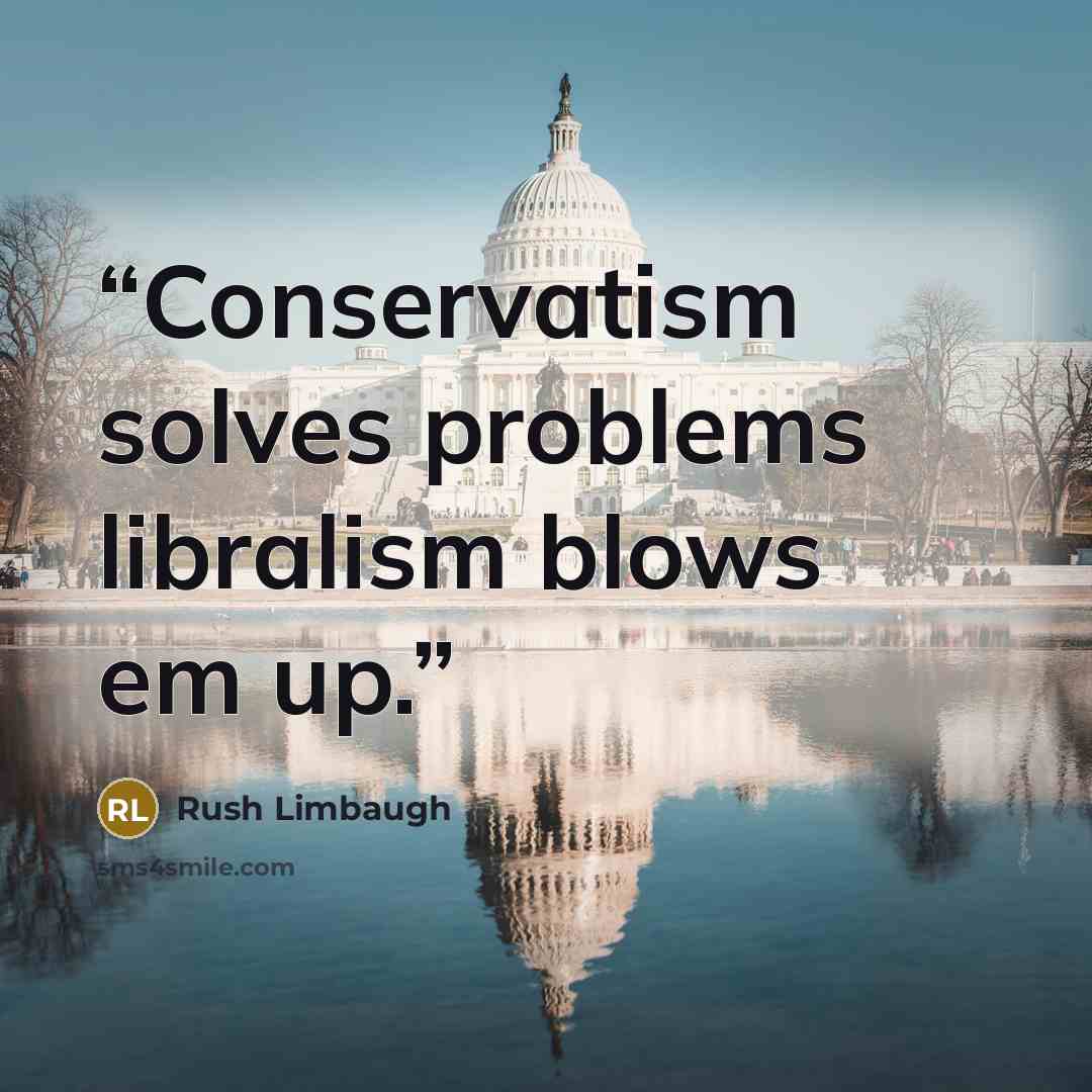 “Conservatism solves problems libralism blows em up.” quote by Rush Limbaugh