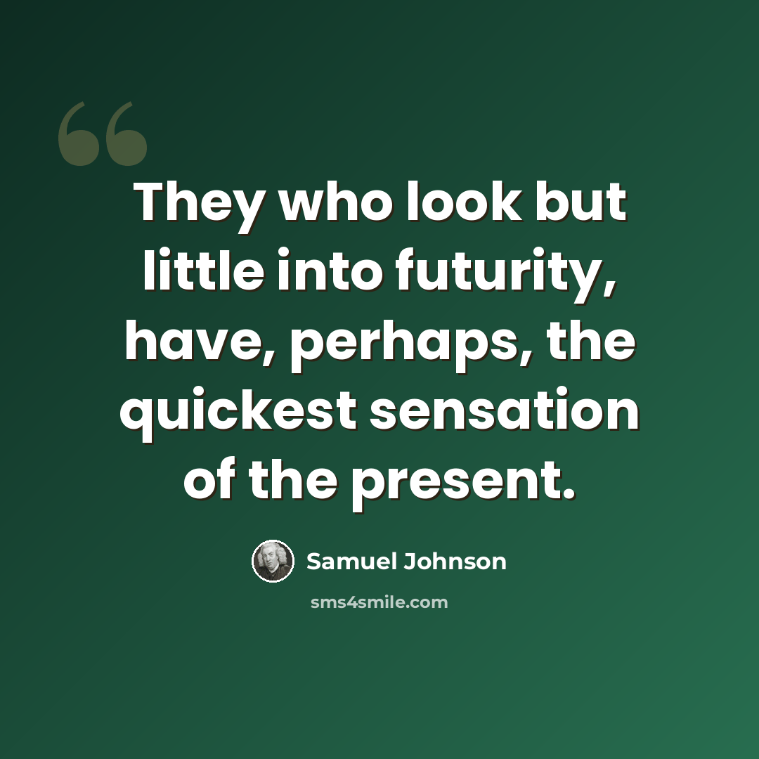 “They who look but little into futurity, have, perhaps, the quickest sensation of the present.” quote by Samuel Johnson