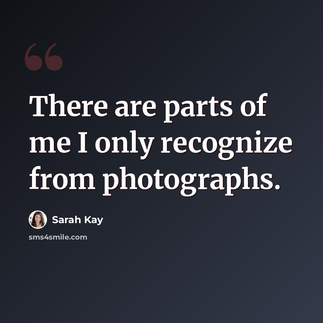 “There are parts of me I only recognize from photographs.” quote by Sarah Kay