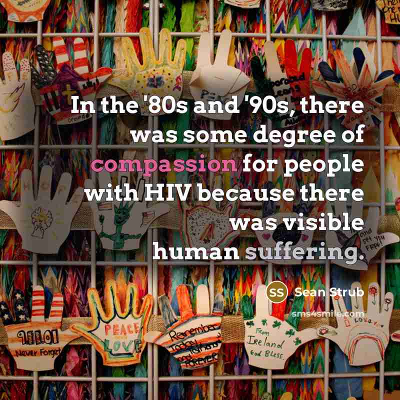 “In the '80s and '90s, there was some degree of compassion for people with HIV because there was visible human suffering.” quote by Sean Strub