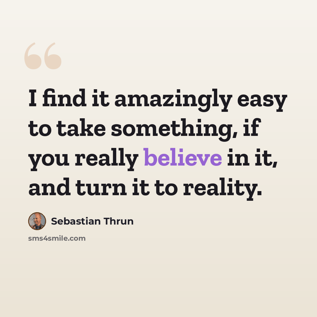 “I find it amazingly easy to take something, if you really believe in it, and turn it to reality.” quote by Sebastian Thrun