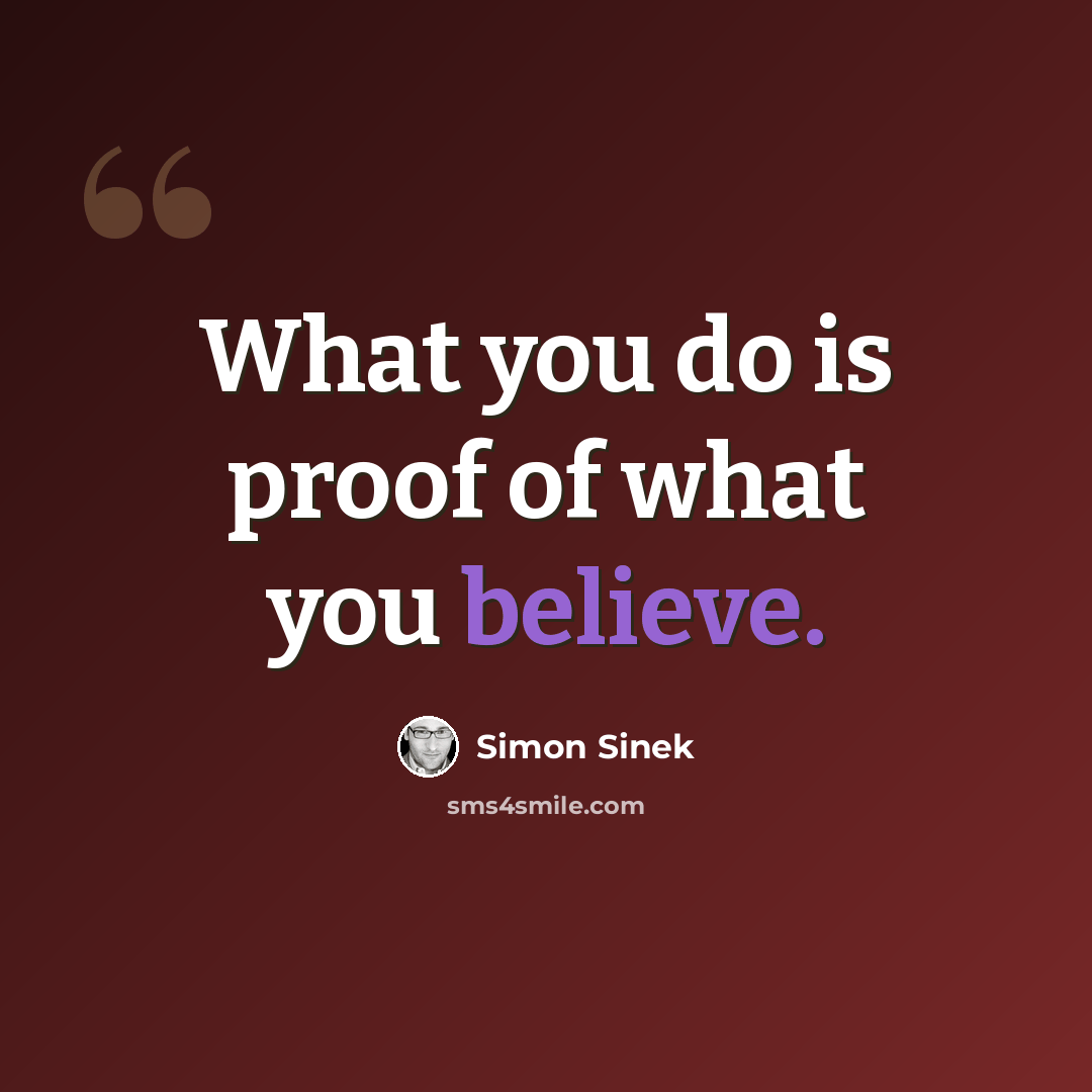 “What you do is proof of what you believe.” quote by Simon Sinek