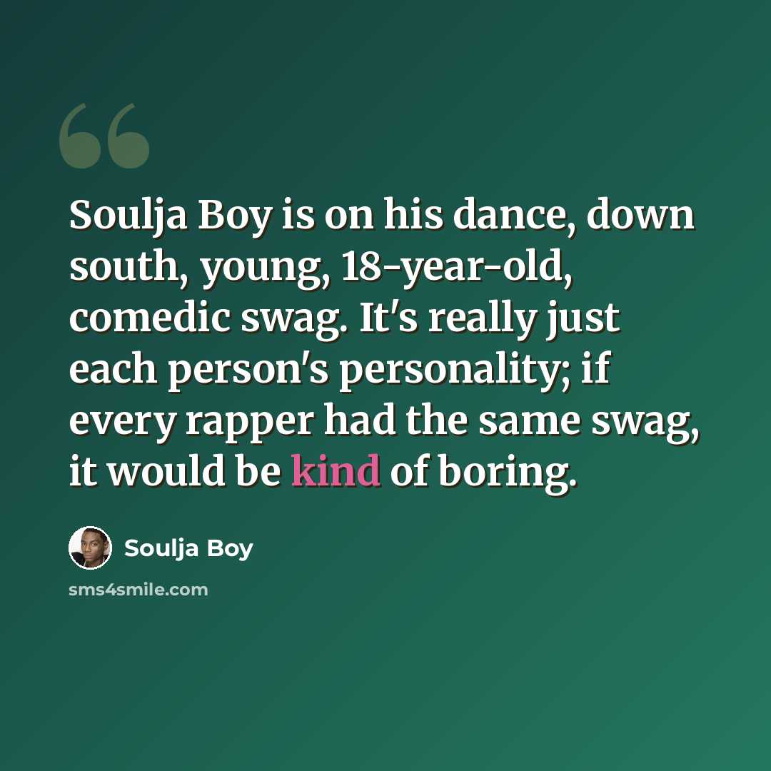 “Soulja Boy is on his dance, down south, young, 18-year-old, comedic swag. It's really just each person's personality; if every rapper had the same swag, it would be kind of boring.” quote by Soulja Boy