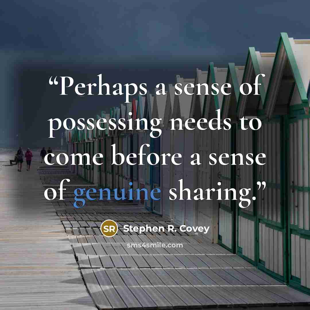 “Perhaps a sense of possessing needs to come before a sense of genuine sharing.” quote by Stephen R. Covey