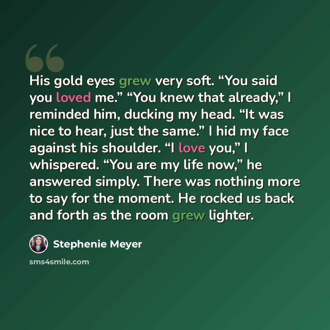“His gold eyes grew very soft. “You said you loved me.” “You knew that already,” I reminded him, ducking my head. “It was nice to hear, just the same.” I hid my face against his shoulder. “I love you,” I whispered. “You are my life now,” he answered simply. There was nothing more to say for the…” quote by Stephenie Meyer