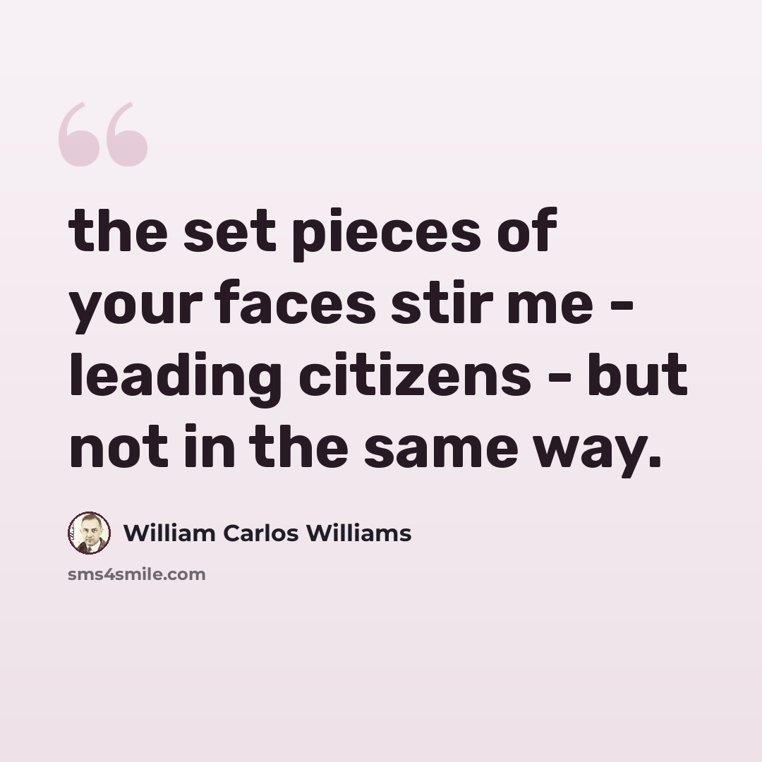 “the set pieces of your faces stir me - leading citizens - but not in the same way.” quote by William Carlos Williams
