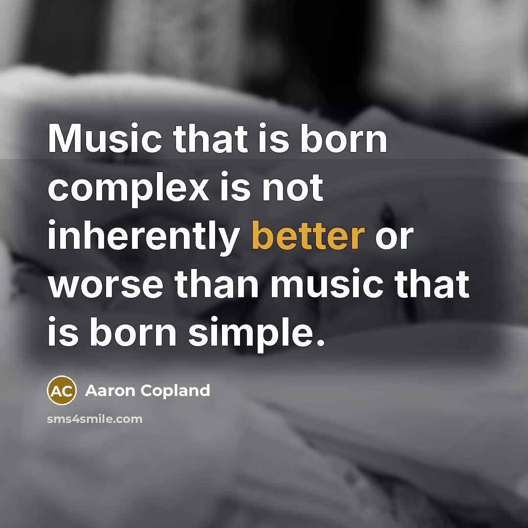 “Music that is born complex is not inherently better or worse than music that is born simple.” quote by Aaron Copland