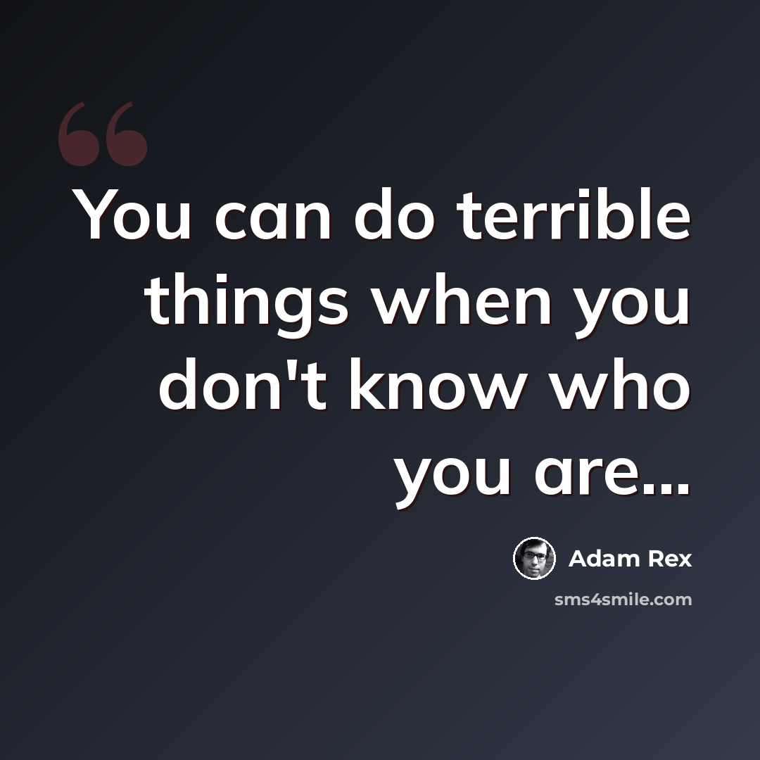 “You can do terrible things when you don't know who you are...” quote by Adam Rex