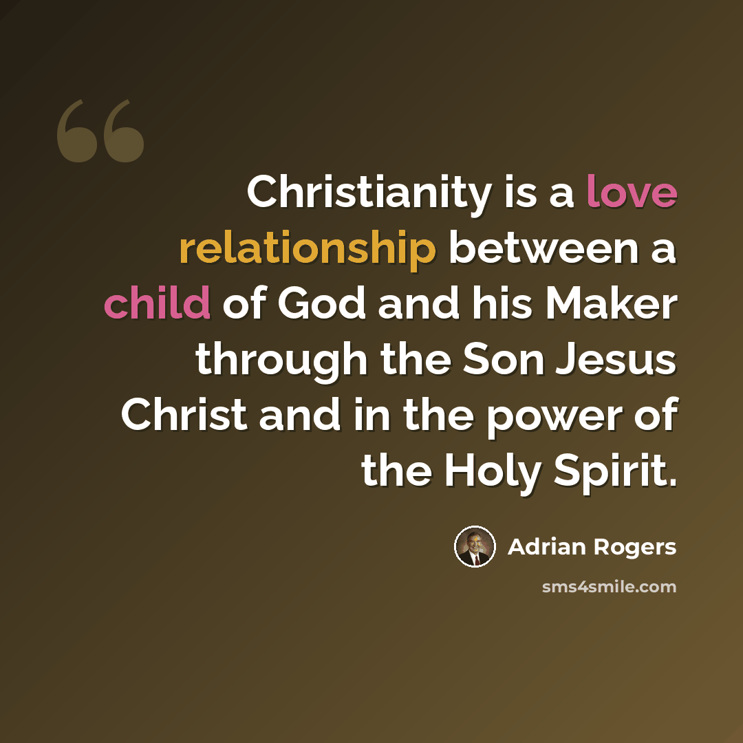 “Christianity is a love relationship between a child of God and his Maker through the Son Jesus Christ and in the power of the Holy Spirit.” quote by Adrian Rogers