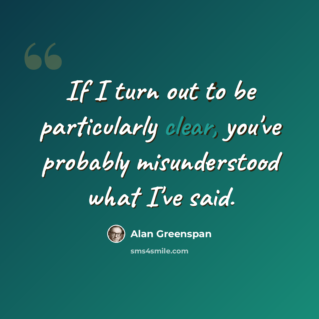 “If I turn out to be particularly clear, you've probably misunderstood what I've said.” quote by Alan Greenspan