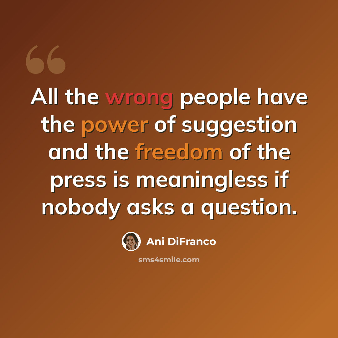 “All the wrong people have the power of suggestion and the freedom of the press is meaningless if nobody asks a question.” quote by Ani DiFranco