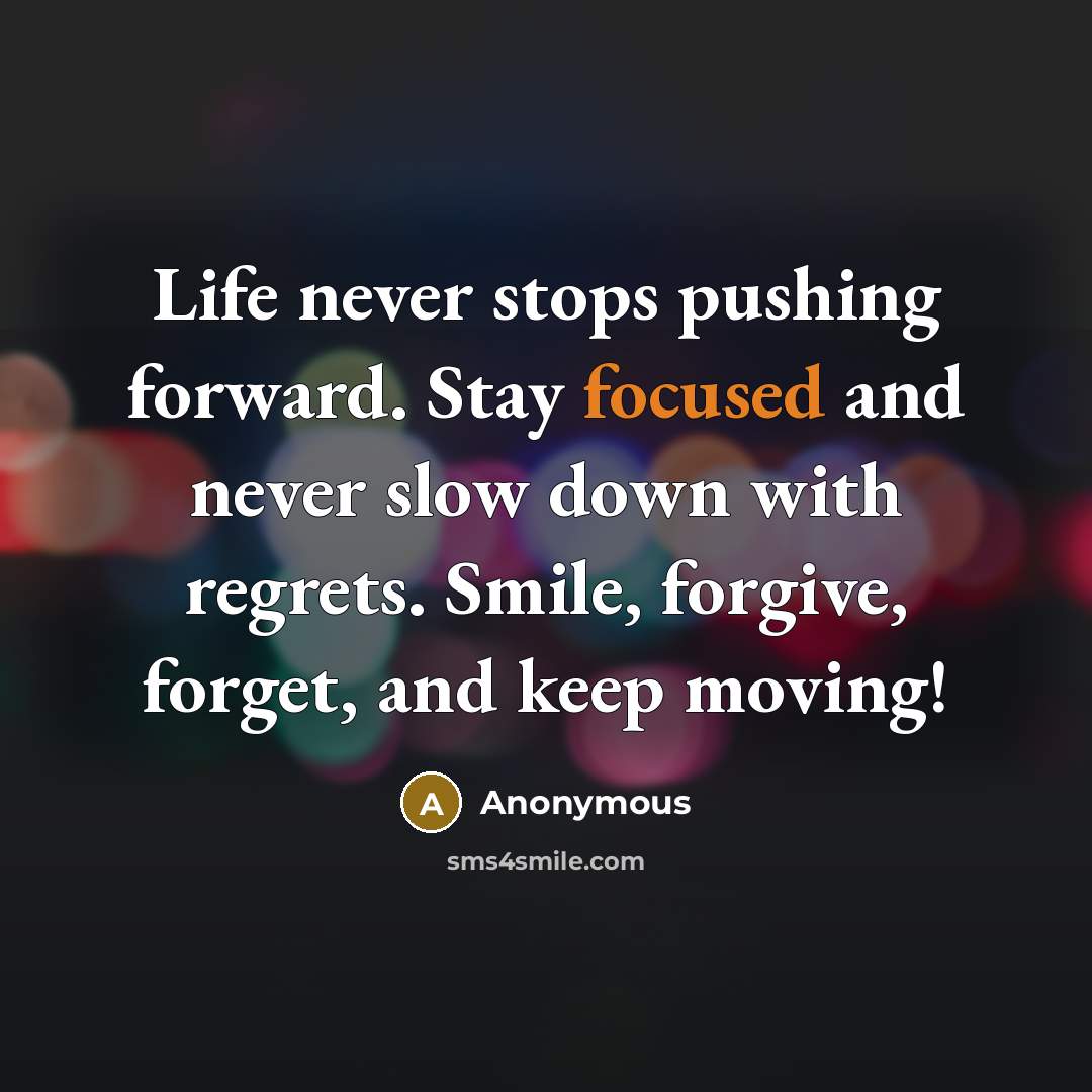 “Life never stops pushing forward. Stay focused and never slow down with regrets. Smile, forgive, forget, and keep moving!” quote by Anonymous