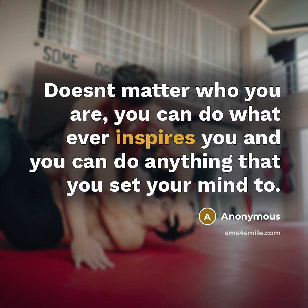 “Doesnt matter who you are, you can do what ever inspires you and you can do anything that you set your mind to.” quote by Anonymous